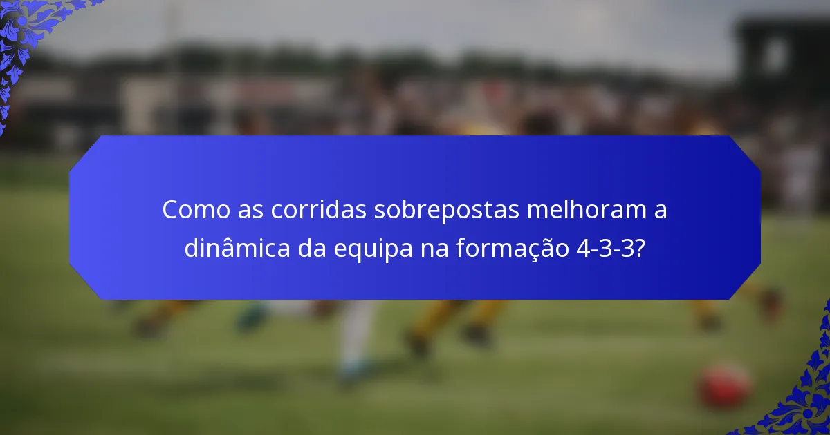 Como as corridas sobrepostas melhoram a dinâmica da equipa na formação 4-3-3?