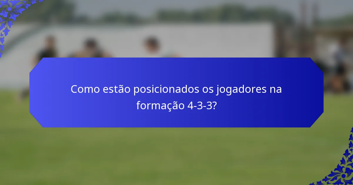 Como estão posicionados os jogadores na formação 4-3-3?