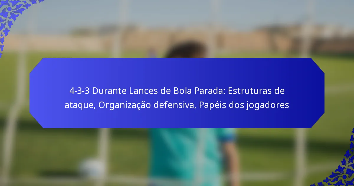 4-3-3 Durante Lances de Bola Parada: Estruturas de ataque, Organização defensiva, Papéis dos jogadores