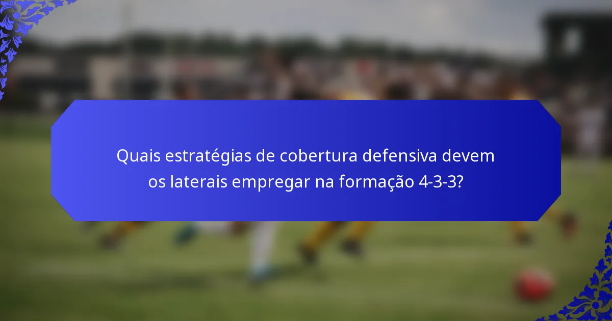 Quais estratégias de cobertura defensiva devem os laterais empregar na formação 4-3-3?