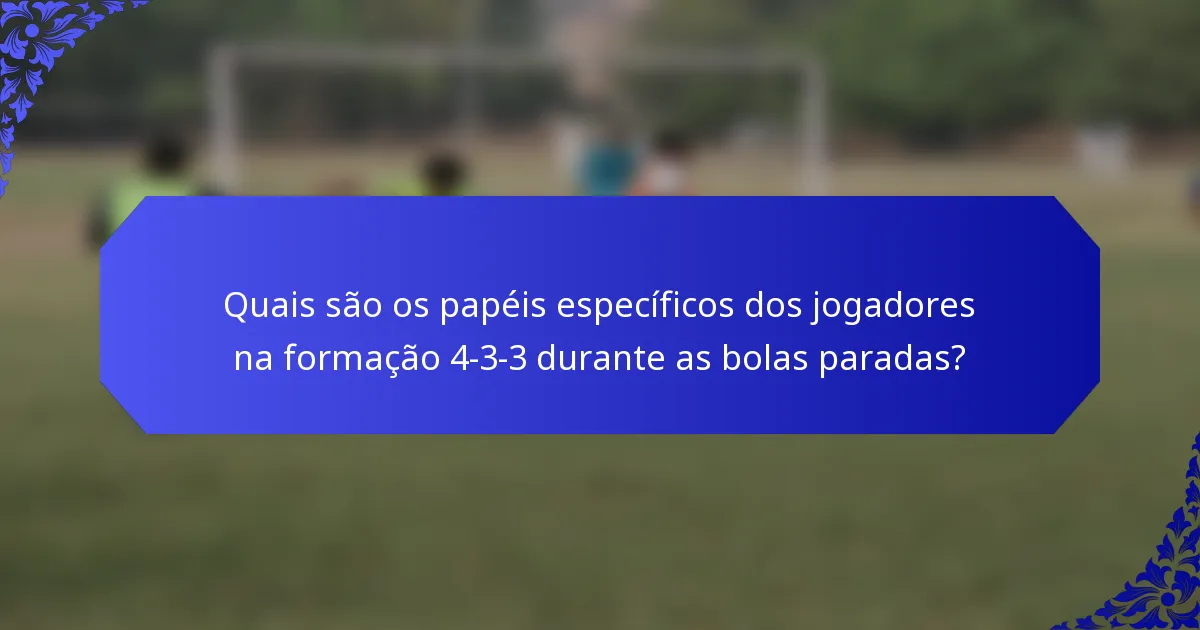 Quais são os papéis específicos dos jogadores na formação 4-3-3 durante as bolas paradas?